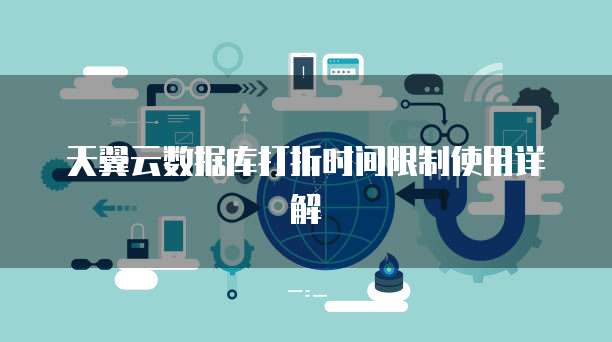 天翼云数据库打折时间限制使用详解