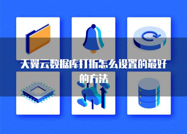 天翼云数据库打折怎么设置的最好的方法