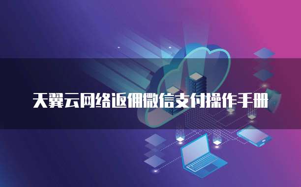 天翼云网络返佣微信支付操作手册