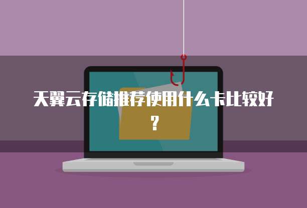 天翼云存储推荐使用什么卡比较好?