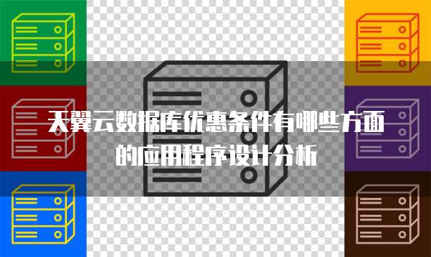 天翼云数据库优惠条件有哪些方面的应用程序设计分析