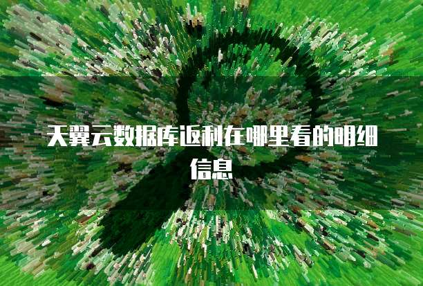 天翼云数据库返利在哪里看的明细信息