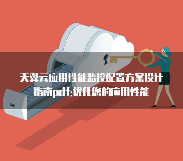 天翼云应用性能监控配置方案设计指南pdf:优化您的应用性能