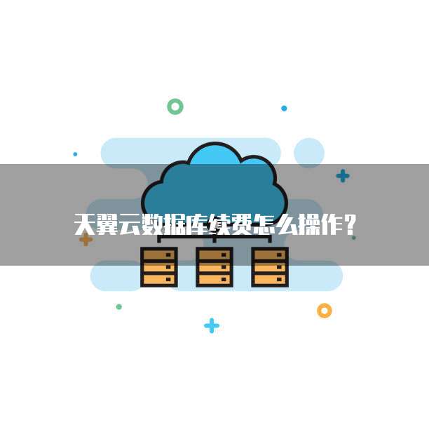 天翼云数据库续费怎么操作?