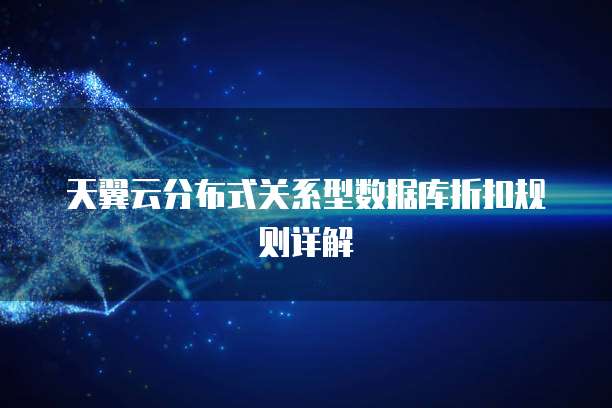 天翼云分布式关系型数据库折扣规则详解