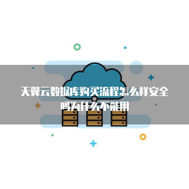 天翼云数据库购买流程怎么样安全吗为什么不能用