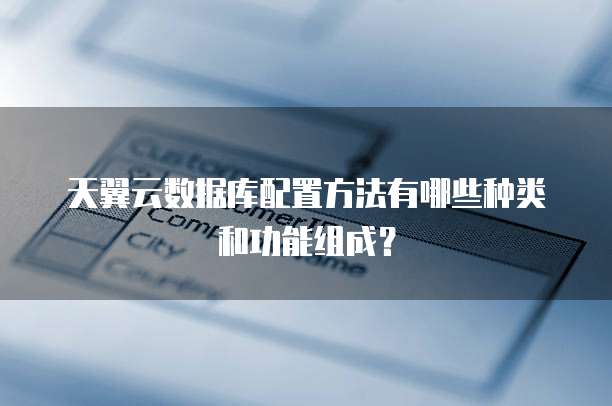 天翼云数据库配置方法有哪些种类和功能组成？