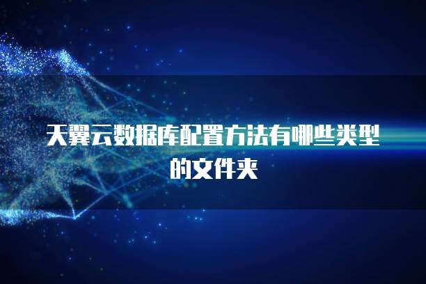 天翼云数据库配置方法有哪些类型的文件夹