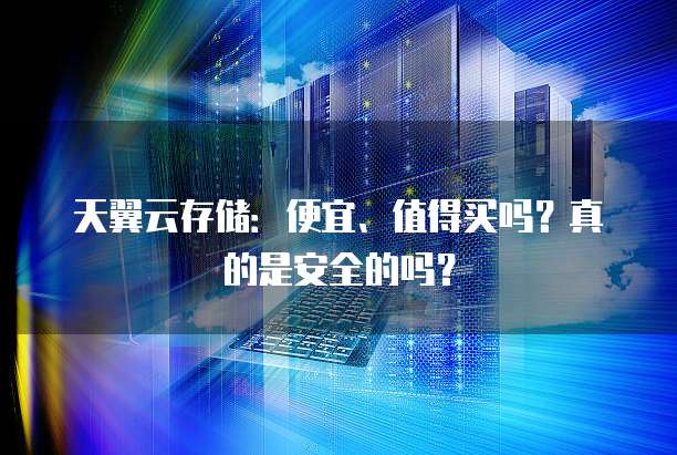 天翼云存储：便宜、值得买吗？真的是安全的吗？