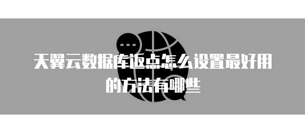 天翼云数据库返点怎么设置最好用的方法有哪些