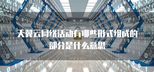 天翼云网络活动有哪些形式组成的部分是什么意思