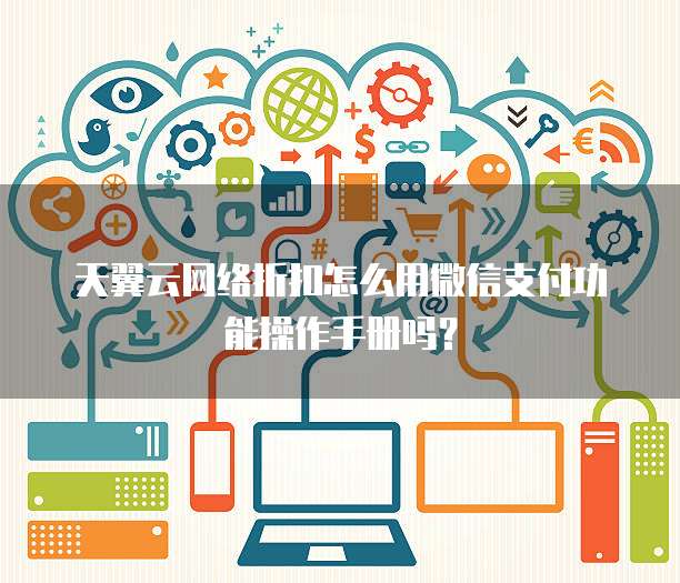 天翼云网络折扣怎么用微信支付功能操作手册吗?
