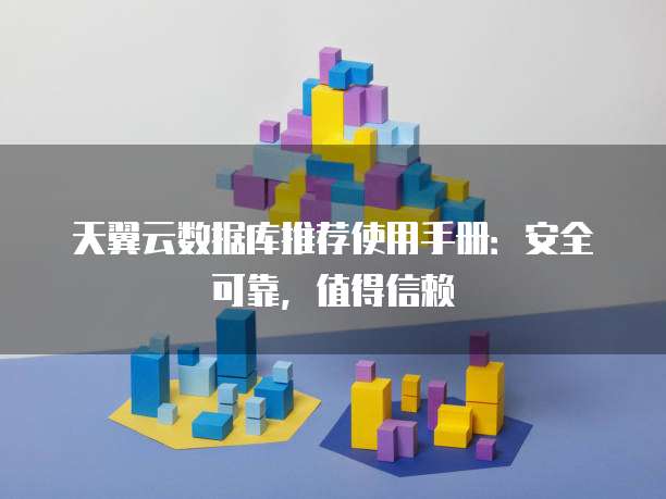 天翼云数据库推荐使用手册:安全可靠,值得信赖