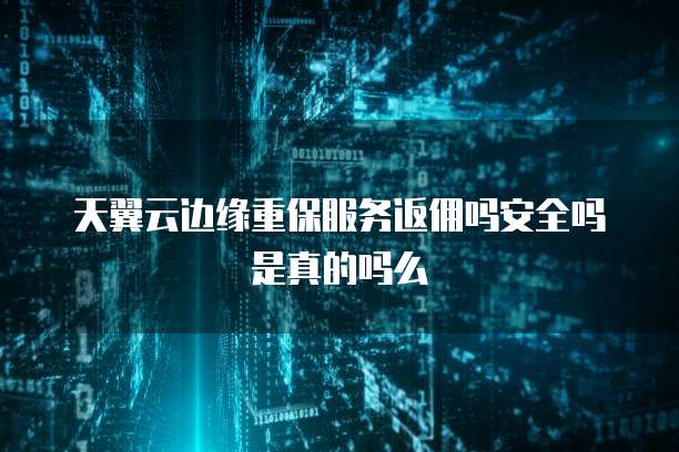 天翼云边缘重保服务返佣吗安全吗是真的吗么