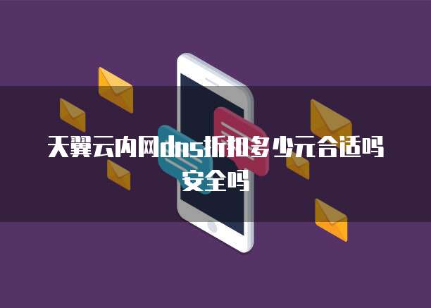 天翼云内网dns折扣多少元合适吗安全吗