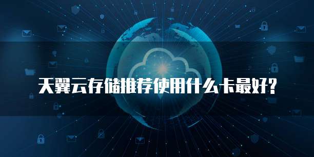 天翼云存储推荐使用什么卡最好?