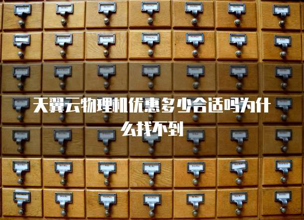 天翼云物理机优惠多少合适吗为什么找不到