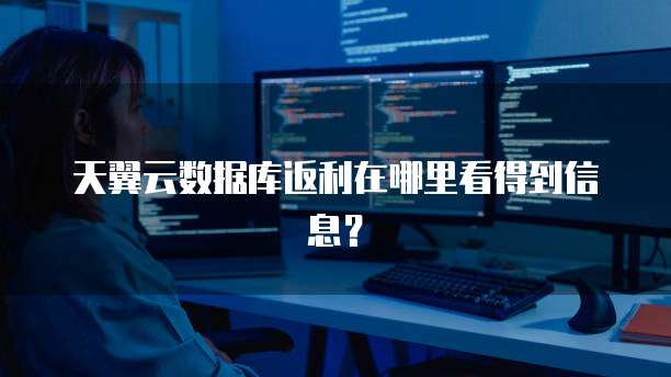 天翼云数据库返利在哪里看得到信息?