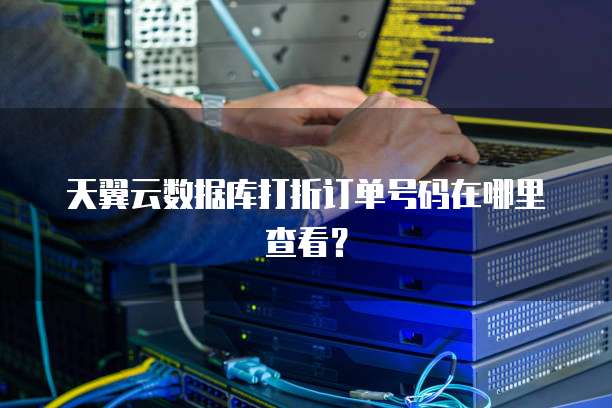 天翼云数据库打折订单号码在哪里查看?