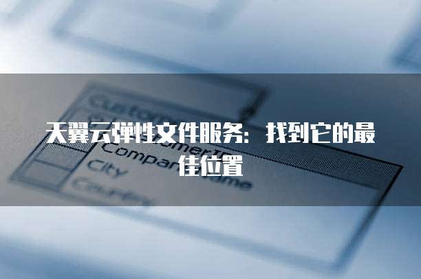 天翼云弹性文件服务:找到它的最佳位置