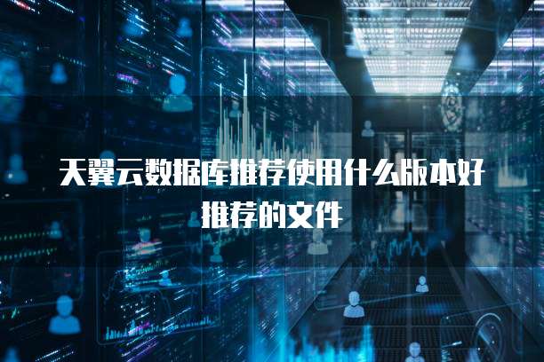 天翼云数据库推荐使用什么版本好推荐的文件