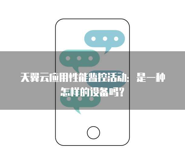 天翼云应用性能监控活动:是一种怎样的设备吗?