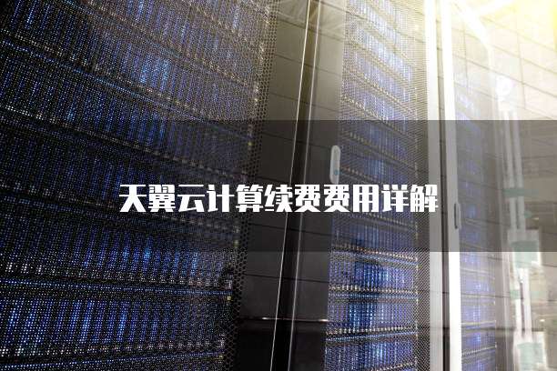 天翼云计算续费费用详解