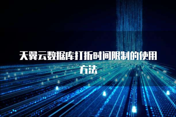 天翼云数据库打折时间限制的使用方法