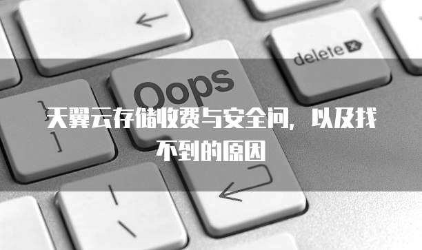 天翼云存储收费与安全问,以及找不到的原因