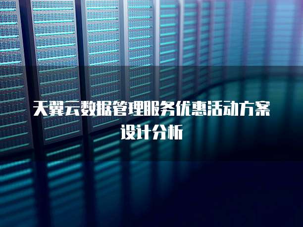 天翼云数据管理服务优惠活动方案设计分析