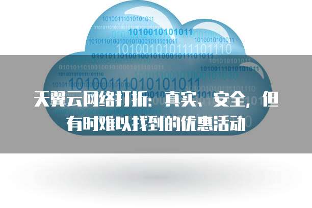 天翼云网络打折:真实、安全,但有时难以找到的优惠活动