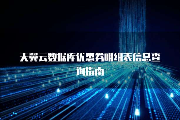 天翼云数据库优惠券明细表信息查询指南