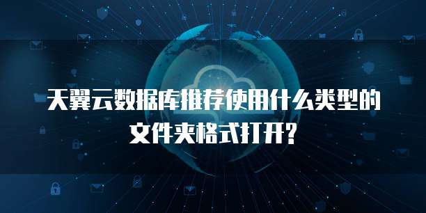 天翼云数据库推荐使用什么类型的文件夹格式打开?