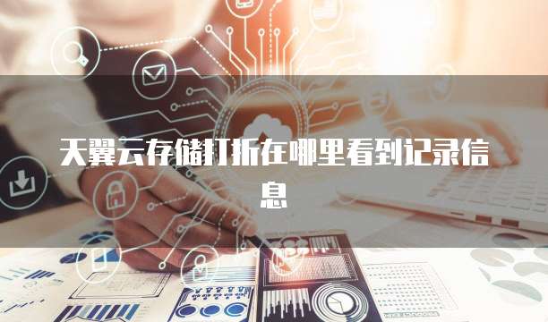 天翼云存储打折在哪里看到记录信息