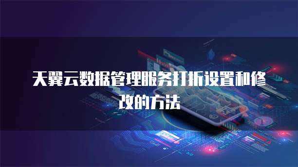天翼云数据管理服务打折设置和修改的方法