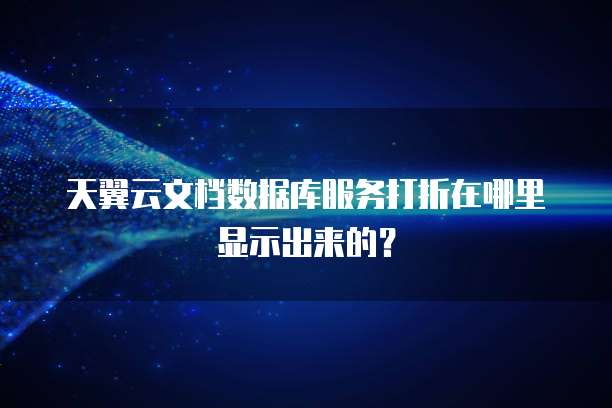 天翼云文档数据库服务打折在哪里显示出来的？