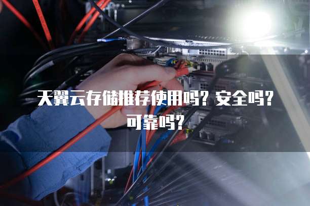 天翼云存储推荐使用吗?安全吗?可靠吗?