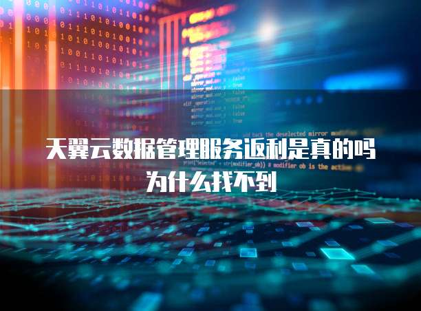 天翼云数据管理服务返利是真的吗为什么找不到