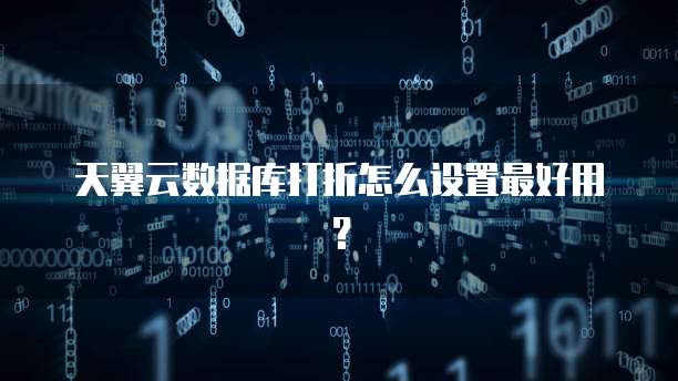 天翼云数据库打折怎么设置最好用？