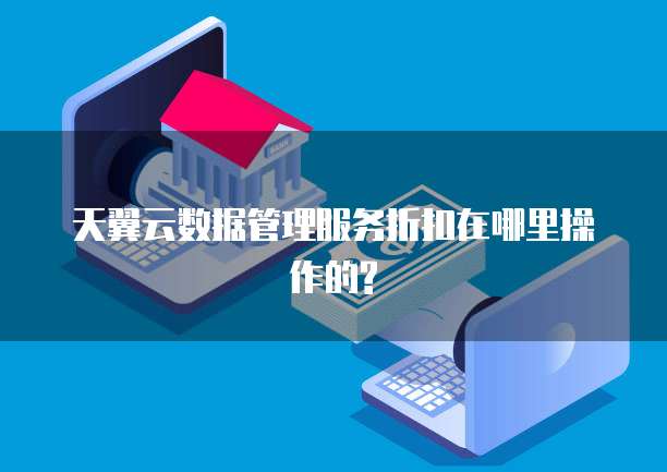 天翼云数据管理服务折扣在哪里操作的?
