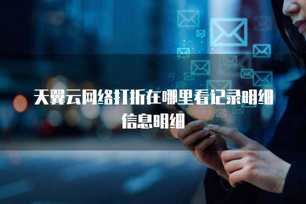 天翼云网络打折在哪里看记录明细信息明细