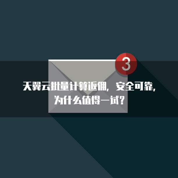 天翼云批量计算返佣,安全可靠,为什么值得一试?