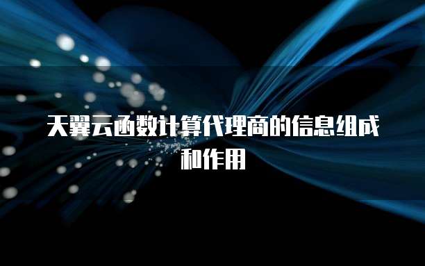 天翼云函数计算代理商的信息组成和作用