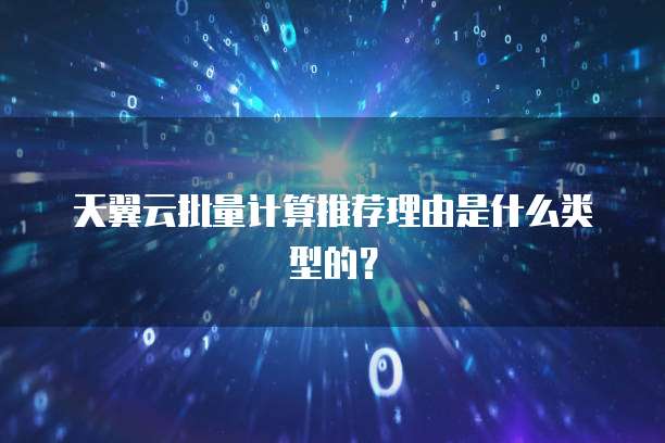 天翼云批量计算推荐理由是什么类型的?