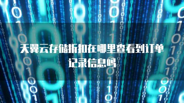 天翼云存储折扣在哪里查看到订单记录信息吗