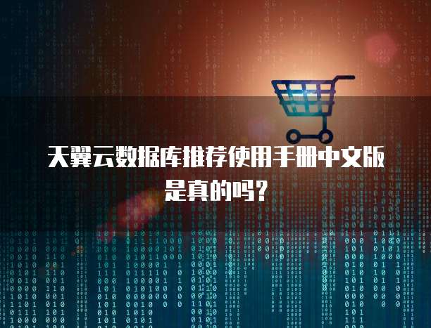 天翼云数据库推荐使用手册中文版是真的吗?
