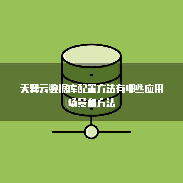 天翼云数据库配置方法有哪些应用场景和方法