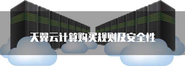天翼云计算购买规则及安全性