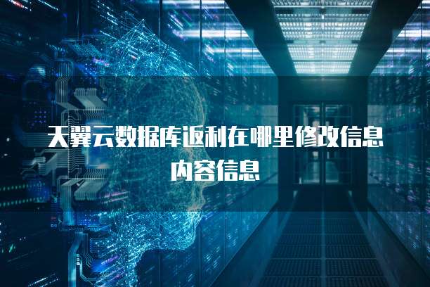 天翼云数据库返利在哪里修改信息内容信息