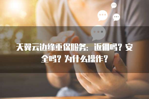 天翼云边缘重保服务：返佣吗？安全吗？为什么操作？